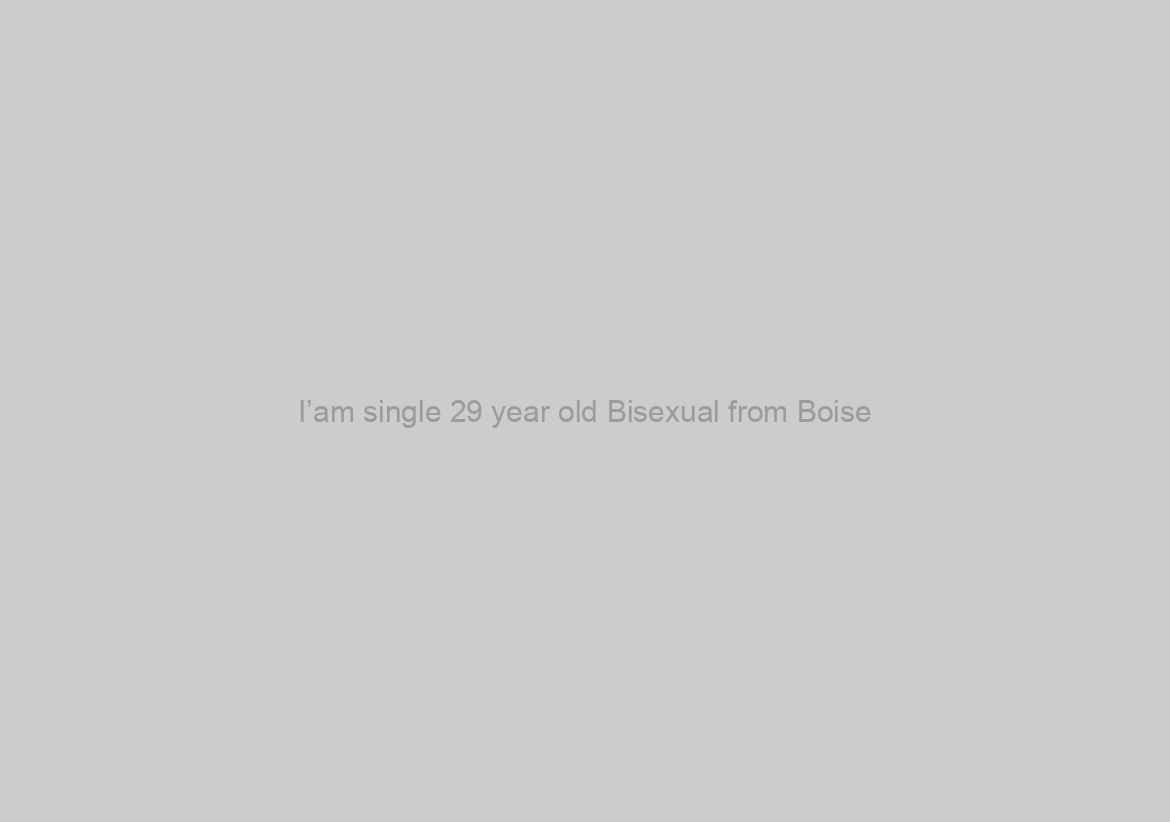 I’am single 29 year old Bisexual from Boise